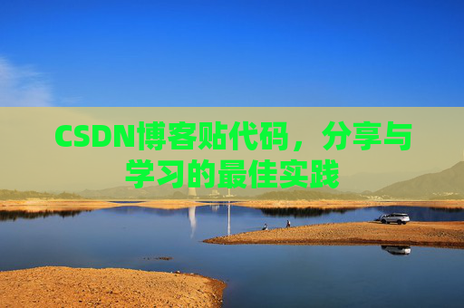 CSDN博客贴代码,分享与学习的最佳实践 CSDN博客贴代码,分享与学习的最佳实践