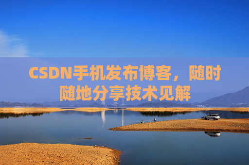 CSDN手机发布博客，随时随地分享技术见解